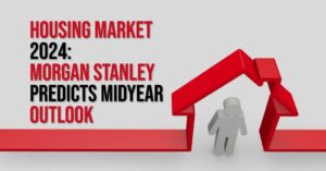 Housing Market 2024: Morgan Stanley Predicts Midyear Outlook