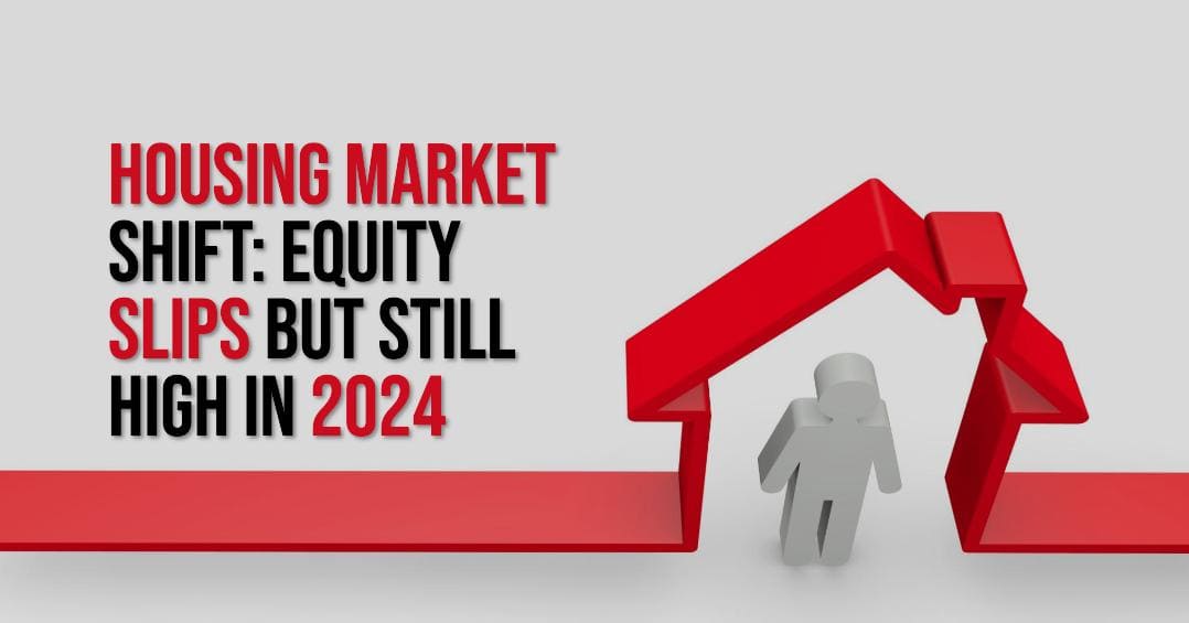 Housing Market Shift: Equity Slips But Still High in 2024