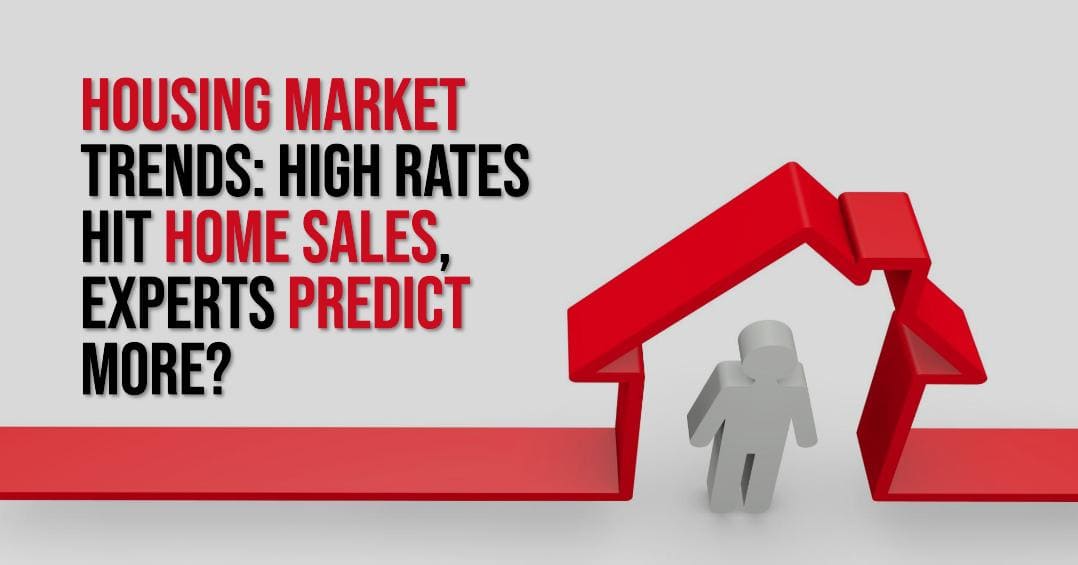 Housing Market Trends: High Rates Hit Home Sales, Experts Predict More?