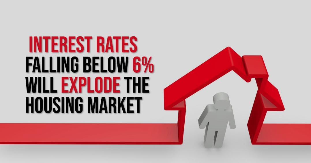 Prediction: Interest Rates Falling Below 6% Will Explode the Housing Market