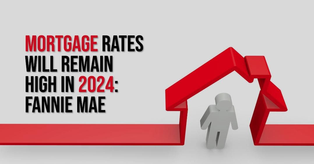 Mortgage Rates Will Remain High in 2024: Predicted by Fannie Mae