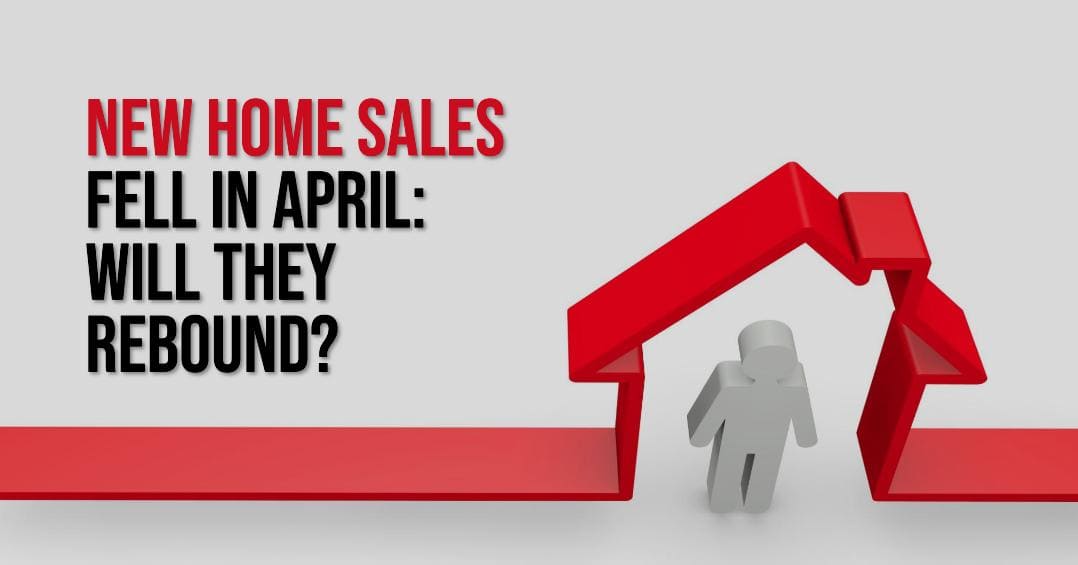 New Home Sales Fell in April: Will they Rebound? Predictions