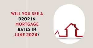 Will Mortgage Rates Drop in June 2024