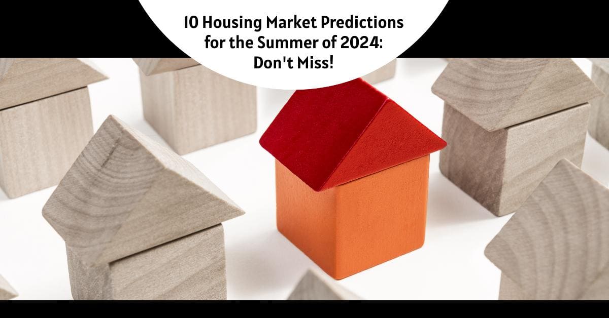 Top 10 Housing Market Predictions for the Summer of 2024