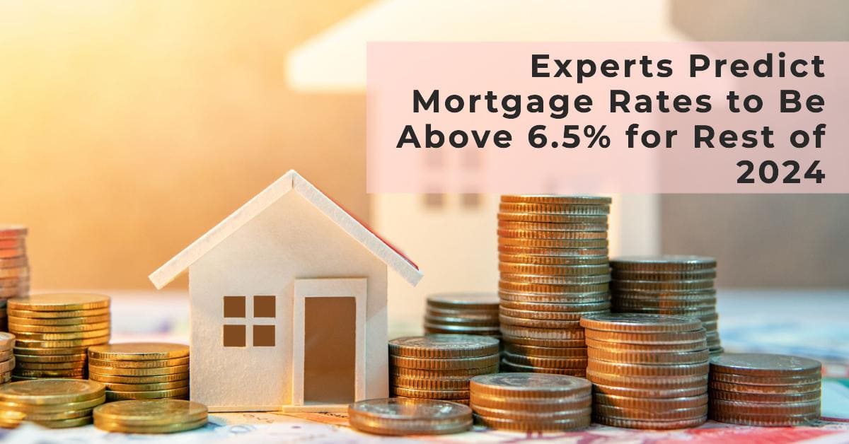 Experts Predict Mortgage Rates to Be Above 6.5% for Rest of 2024