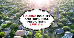 Housing Market Insights and Home Price Predictions – June 2024