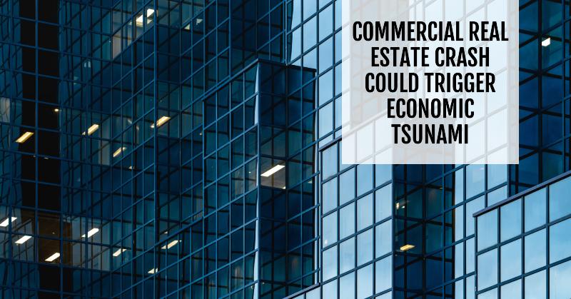 Commercial Real Estate Crash Could Trigger Economic Tsunami