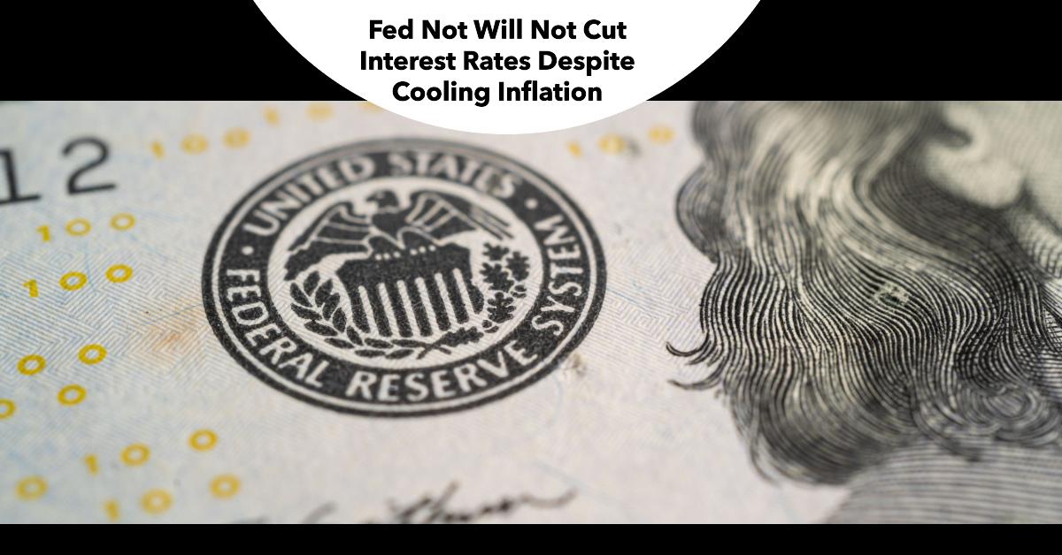 Fed Will Not Cut Interest Rates Despite Cooling Inflation Data