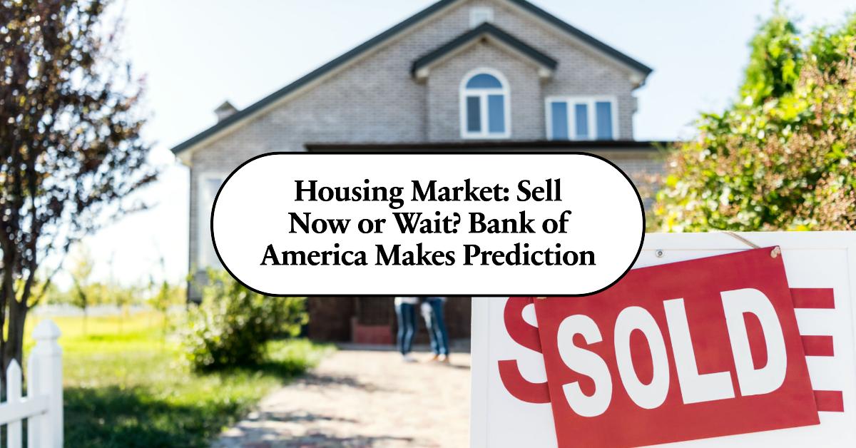 Housing Market: Sell Now or Wait? Bank of America Makes Prediction