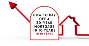 How to Pay Off a 30-Year Mortgage in 10 Years