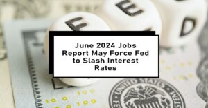 June 2024 Jobs Report May Force Fed to Slash Interest Rates