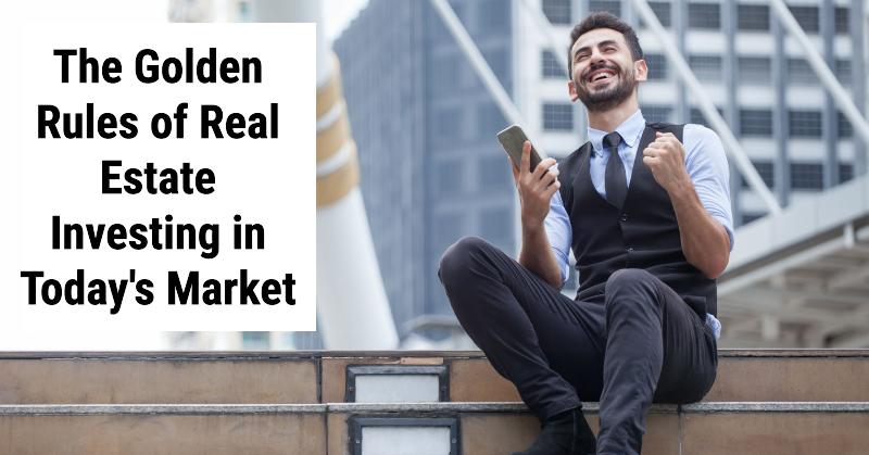 The Golden Rules of Real Estate Investing in Today’s Market