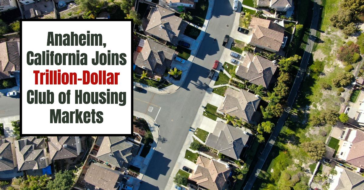 Anaheim, California Joins Trillion-Dollar Club of Housing Markets