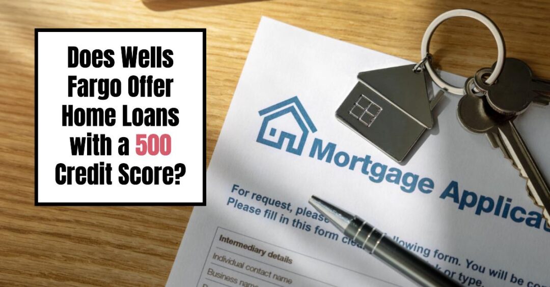 does-wells-fargo-offer-home-loans-with-a-500-credit-score