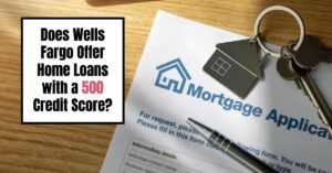 Does Wells Fargo Offer Home Loans with a 500 Credit Score?