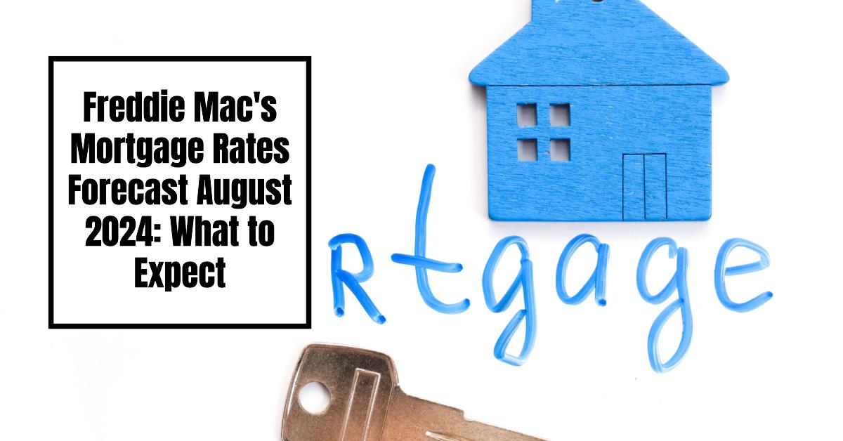 Freddie Mac's Mortgage Rates Forecast August 2024 What to Expect