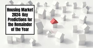 Housing Market 2024: Key Predictions for the Remainder of the Year