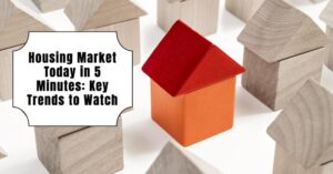 Housing Market Today in 5 Minutes: Key Trends to Watch