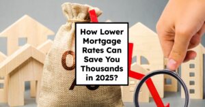 How Lower Mortgage Rates Can Save You Thousands in 2025?