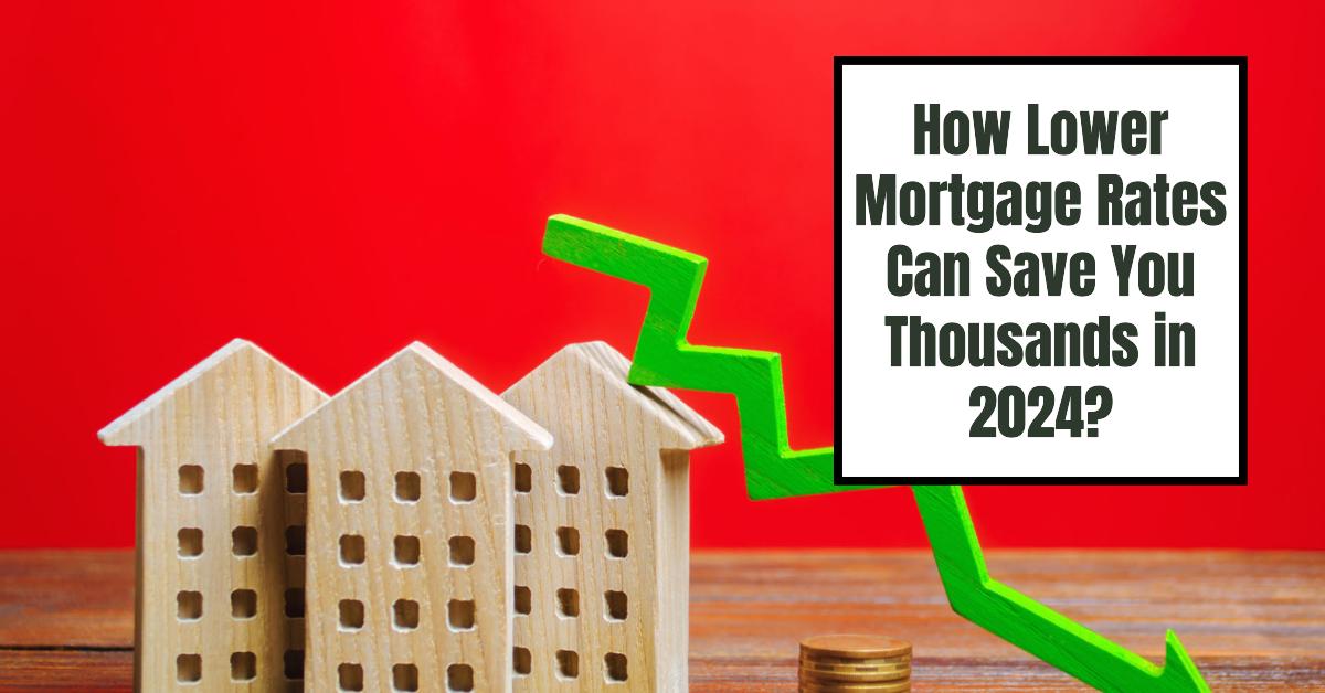 How Lower Mortgage Rates Can Save You Thousands in 2024?