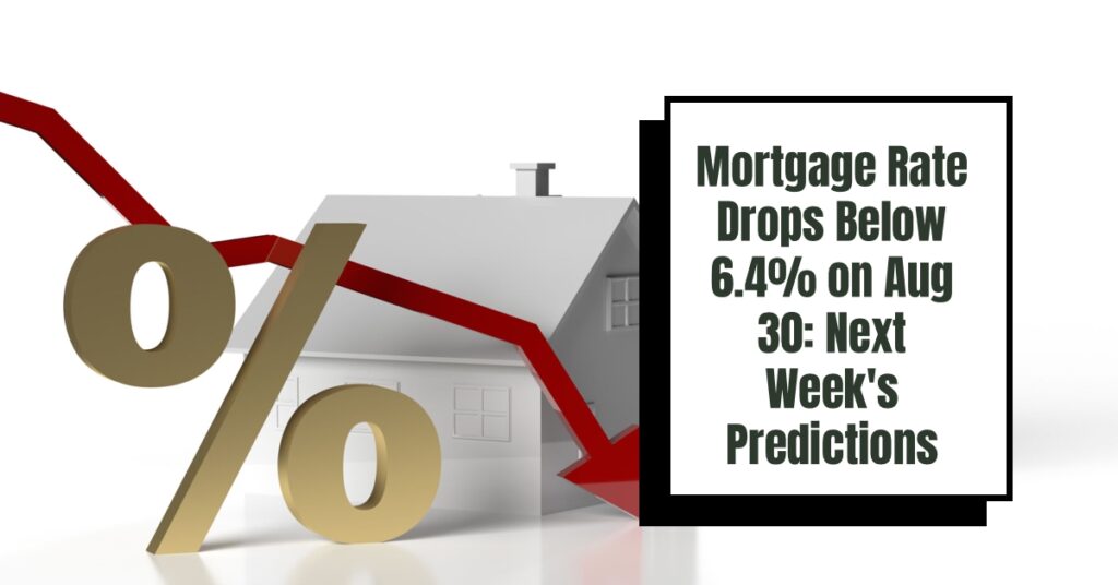 Mortgage Rate Drops Below 6.4 on Aug 30 Next Week's Predictions