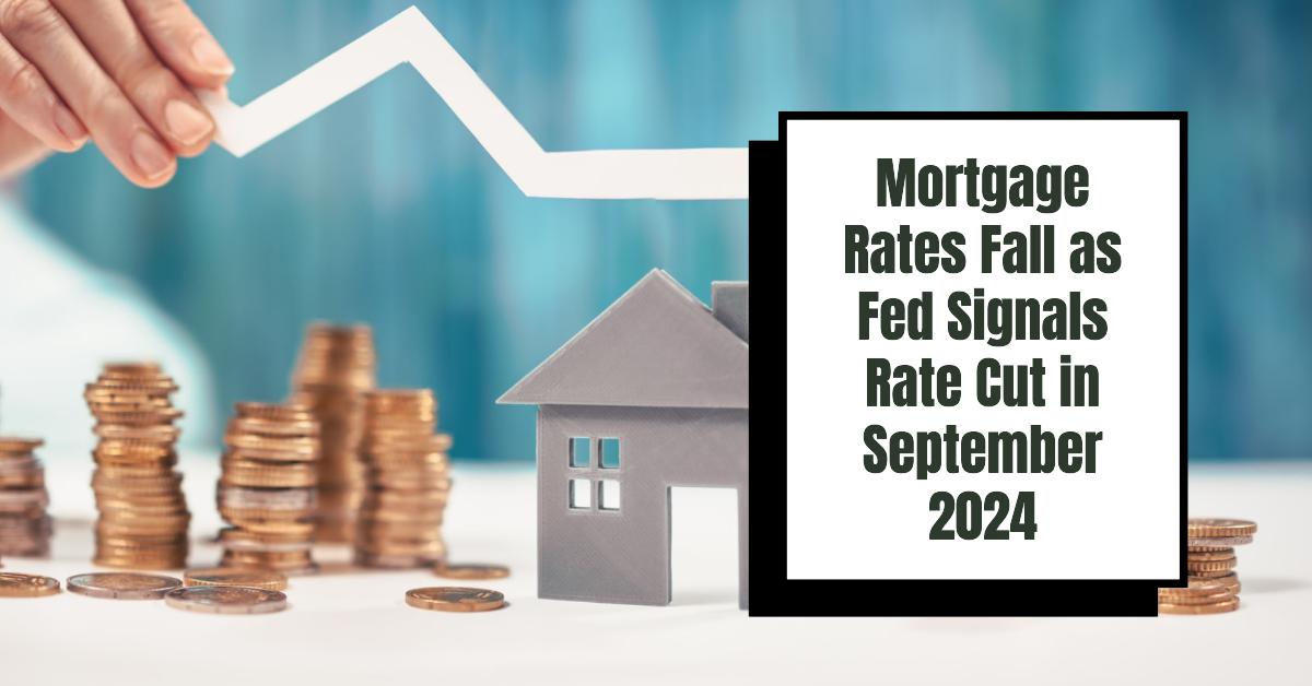 Mortgage Rates Fall as Fed Signals Rate Cut in September 2024