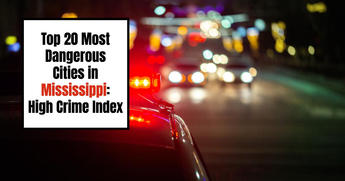 Top 20 Most Dangerous Cities in Mississippi 2024: High Crime Index