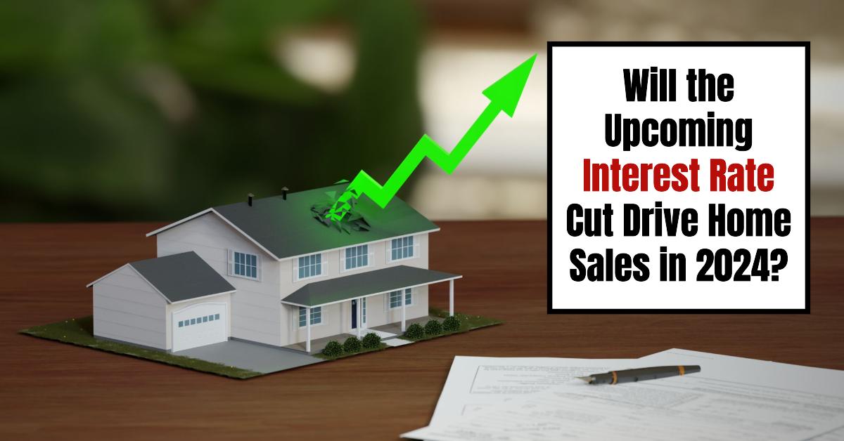 Will the Upcoming Interest Rate Cut Drive Home Sales in 2024?