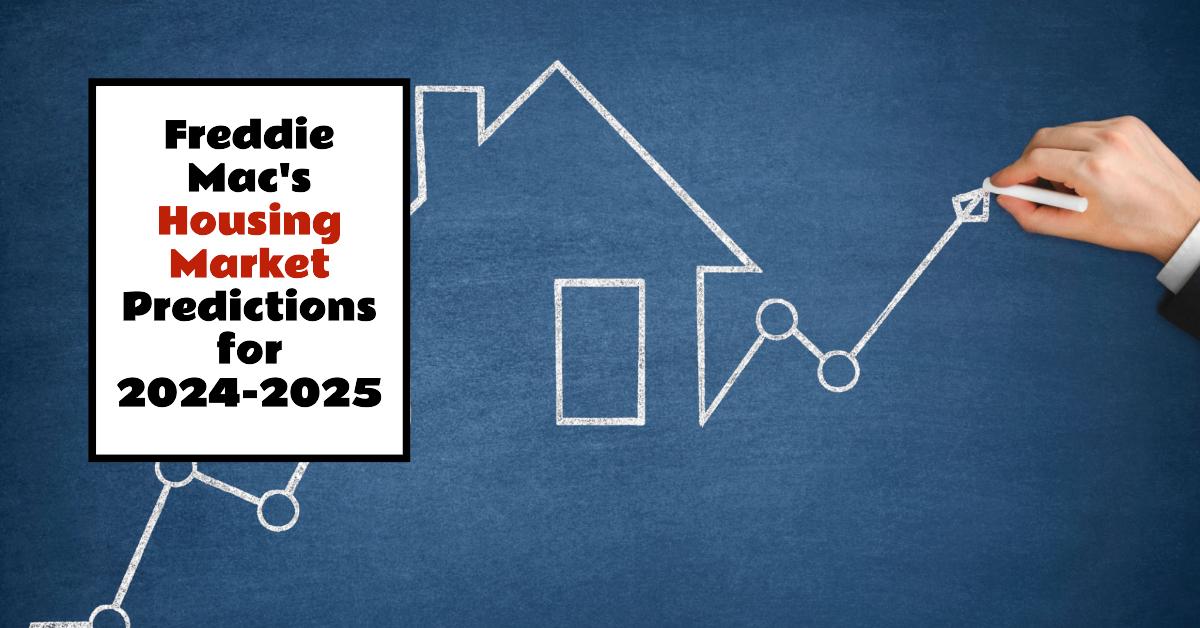 Freddie Mac’s Housing Market Outlook & Prediction for 2024-2025