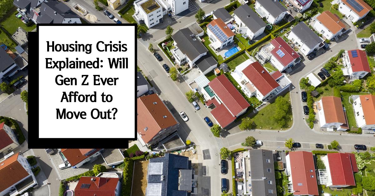 Housing Crisis Explained: Will Gen Z Ever Afford to Move Out?