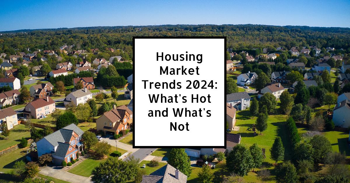 Housing Market Trends 2024: What’s Hot and What’s Not