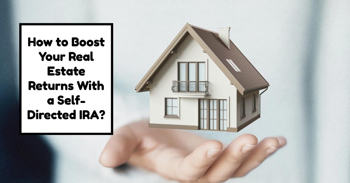 How to Boost Your Real Estate Returns With a Self-Directed IRA?