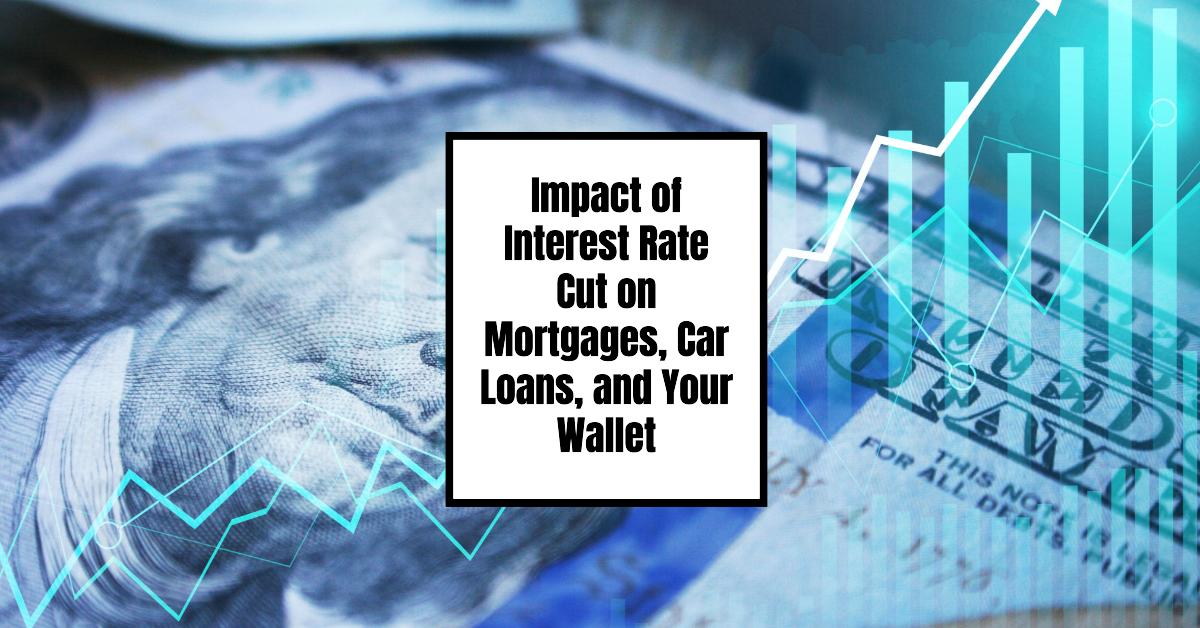 Impact of Interest Rate Cut on Mortgages, Car Loans, and Your Wallet