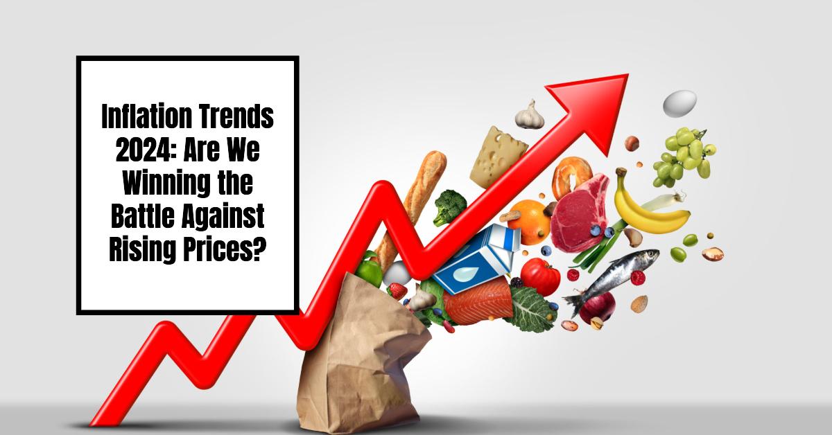 Inflation Trends 2024: Are We Winning the Battle Against Rising Prices?