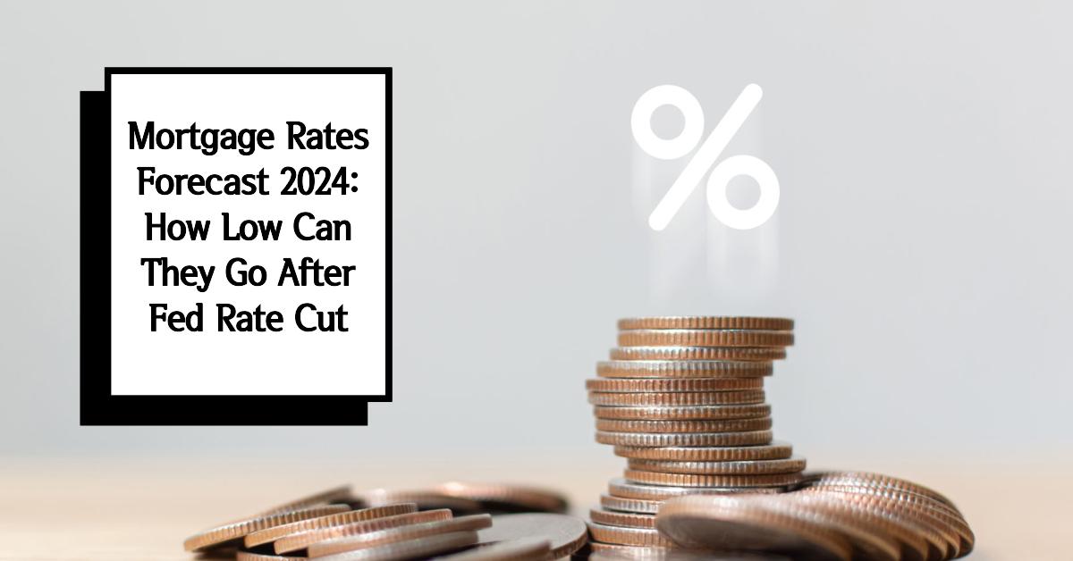 Mortgage Rates Forecast 2024: How Low Can They Go After Fed Rate Cut