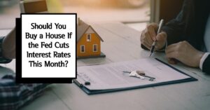 Should You Buy a House If the Fed Cuts Interest Rates This Month?