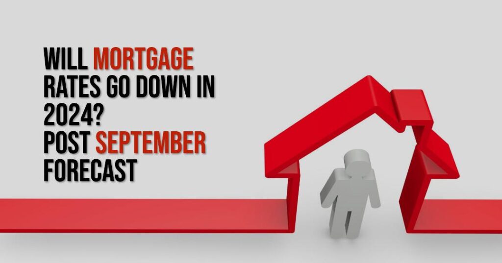 Will Mortgage Rates Go Down in 2024 Post September Forecast