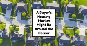 A Buyer’s Housing Market Might Be Around the Corner