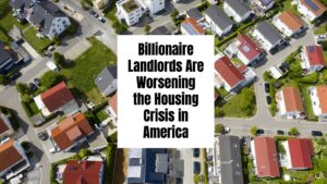 Billionaire Landlords Are Worsening the Housing Crisis in America