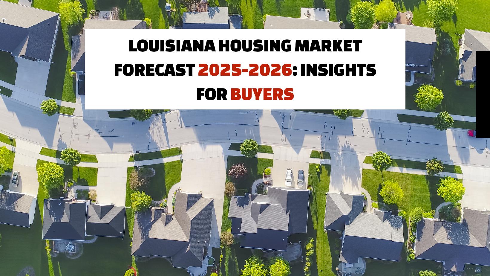 Louisiana Housing Market Forecast 2025-2026: Insights for Buyers