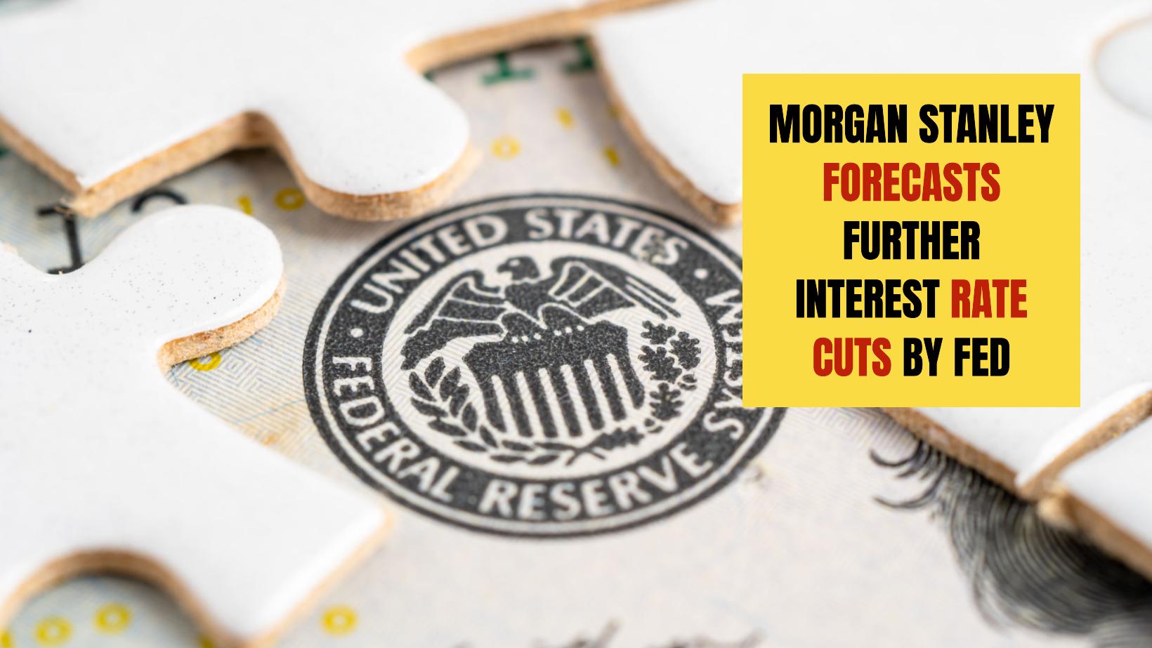 Interest Rates Predictions: Morgan Stanley Forecasts Further Rate Cuts