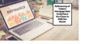 Refinancing Your Mortgage Today Could Mean $400 Less Monthly