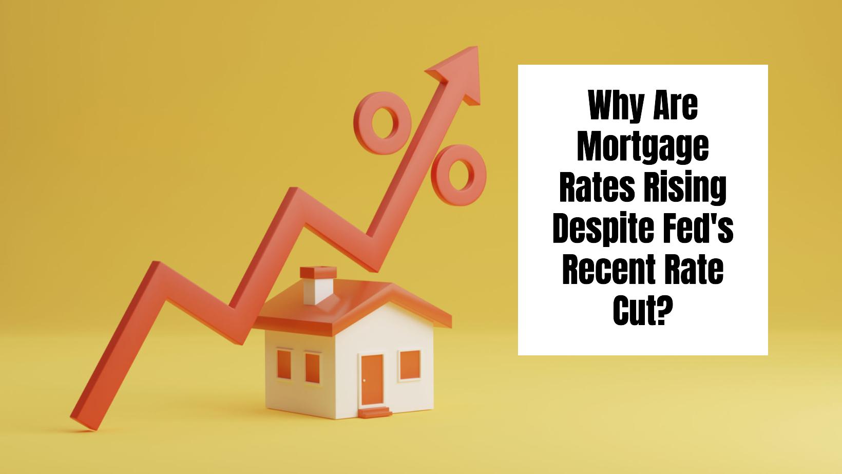 Why Are Mortgage Rates Rising Despite Fed’s Recent Rate Cut?