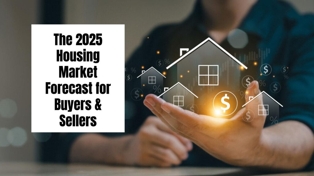 The 2025 Housing Market Forecast for Buyers & Sellers