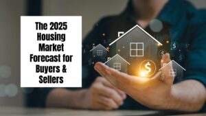 The 2025 Housing Market Forecast for Buyers & Sellers