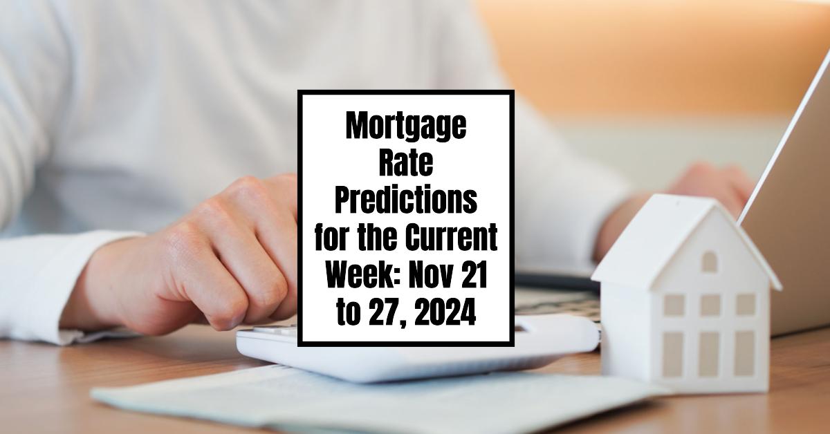 Mortgage Rate Predictions for the Current Week: Nov 21 to 27, 2024