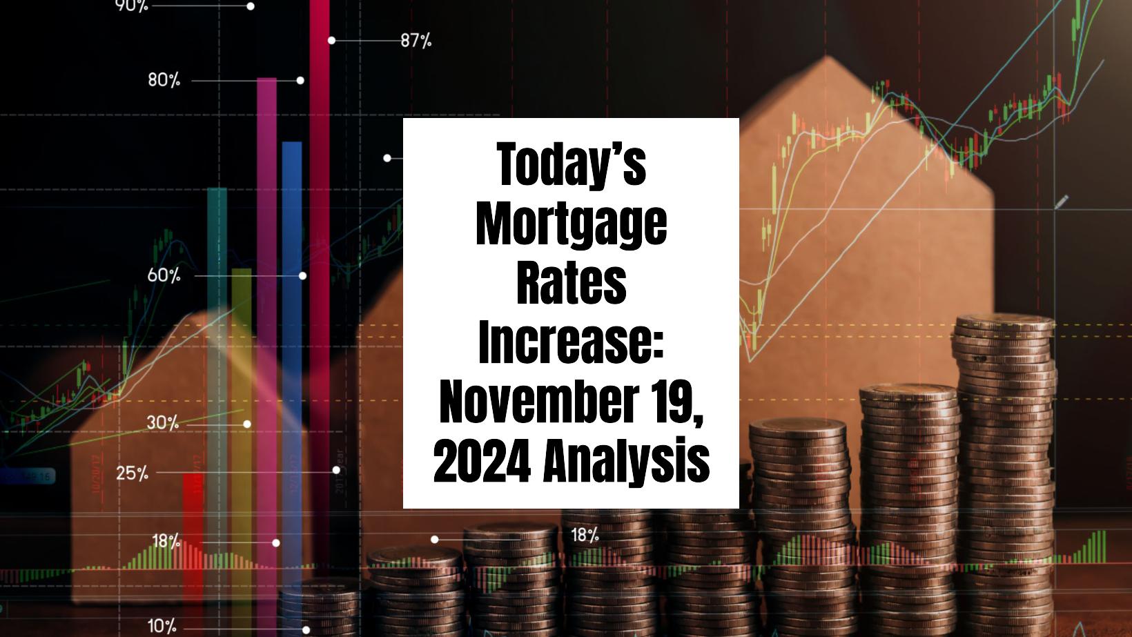 Today’s Mortgage Rates Increase: November 19, 2024 Analysis