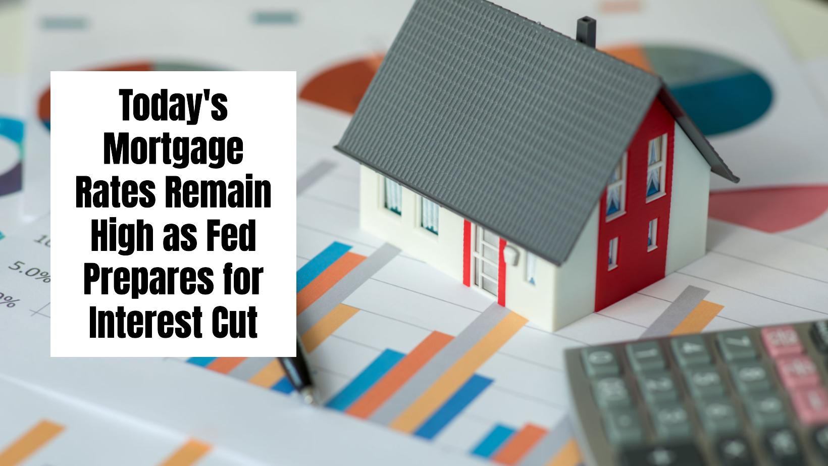 Today’s Mortgage Rates Remain High as Fed Prepares for Interest Cut