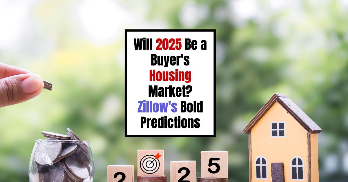 Will 2025 Be a Buyer’s Housing Market? Zillow’s Bold Predictions