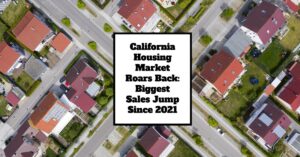 California Housing Market Roars Back: Biggest Sales Jump Since 2021